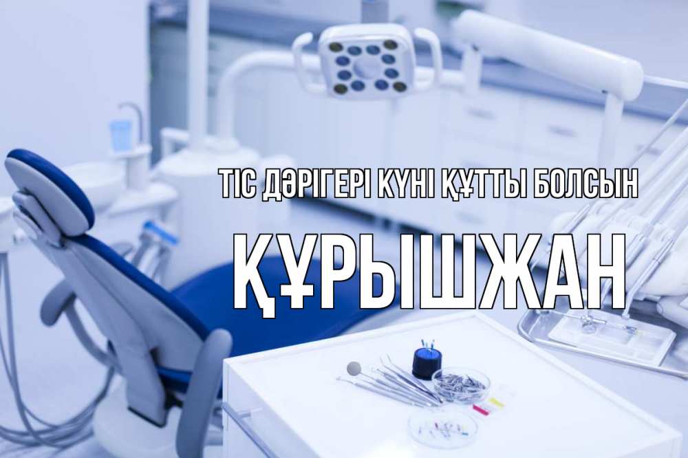Күн сайын ашық хат с именем, ҚҰРЫШЖАН Тіс дәрігері күні құтты болсын с днем стоматолога  2 Онлайн тегін жүктеп алу тілектері бар керемет карта 