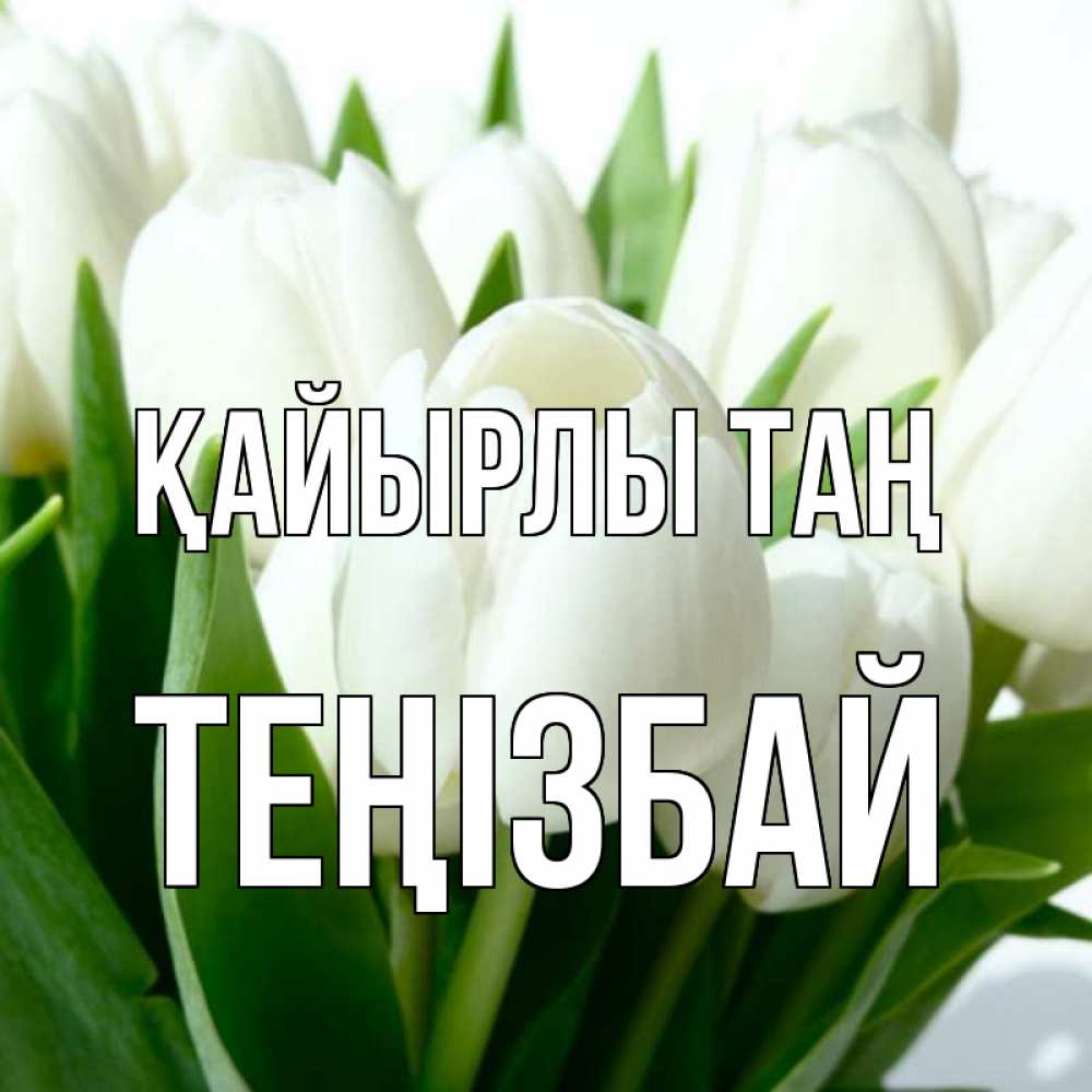 Күн сайын ашық хат с именем, ТЕҢІЗБАЙ Қайырлы таң открытки на каждый день по именам Онлайн тегін жүктеп алу тілектері бар керемет карта 