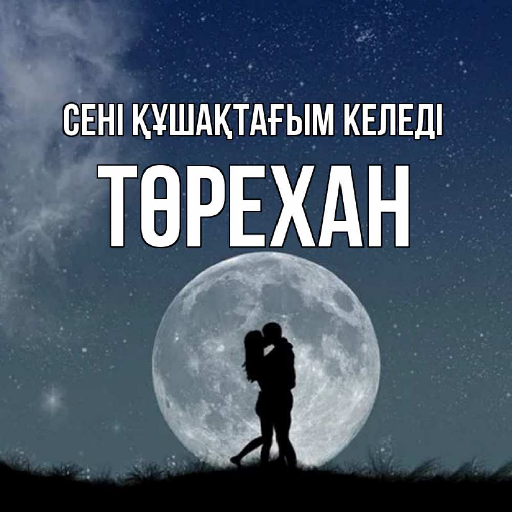 Күн сайын ашық хат с именем, Төрехан сені құшақтағым келеді сладкая парочка Онлайн тегін жүктеп алу тілектері бар керемет карта 