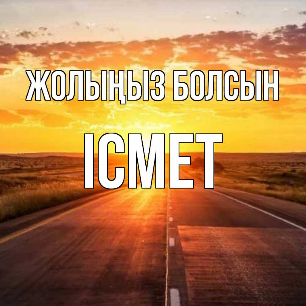 Күн сайын ашық хат с именем, ІСМЕТ Жолыңыз болсын солнечный свет, закат Онлайн тегін жүктеп алу тілектері бар керемет карта 