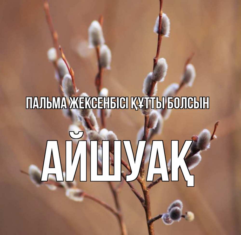 Күн сайын ашық хат с именем, Айшуақ Пальма жексенбісі құтты болсын верба Онлайн тегін жүктеп алу тілектері бар керемет карта 