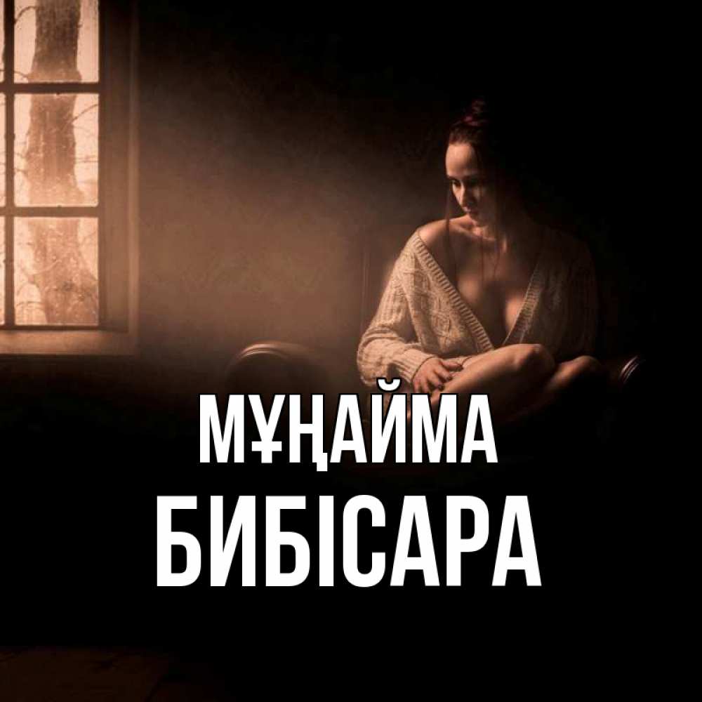 Күн сайын ашық хат с именем, БИБІСАРА Мұңайма сидя у окна Онлайн тегін жүктеп алу тілектері бар керемет карта 