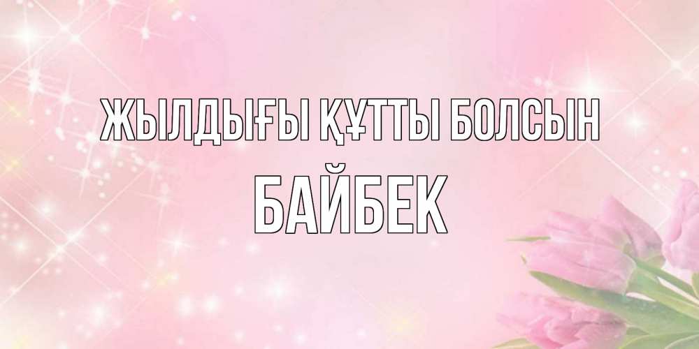 Күн сайын ашық хат с именем, Байбек Жылдығы құтты болсын открытки в нежных цветах Онлайн тегін жүктеп алу тілектері бар керемет карта 