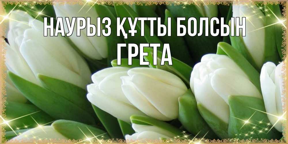 Күн сайын ашық хат с именем, Грета Наурыз құтты болсын поздравляем с наурызом Онлайн тегін жүктеп алу тілектері бар керемет карта 