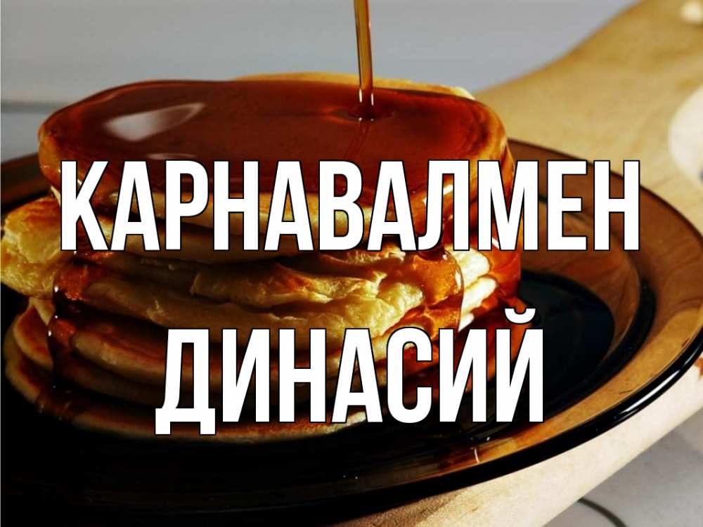 Күн сайын ашық хат с именем, Динасий Карнавалмен блины Онлайн тегін жүктеп алу тілектері бар керемет карта 