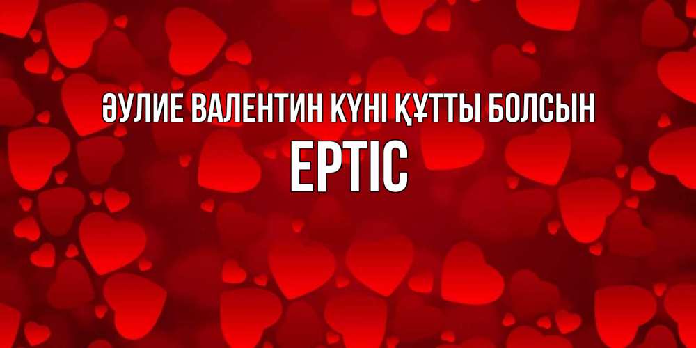 Күн сайын ашық хат с именем, Ертіс Әулие Валентин күні құтты болсын новые бесплатные открытки на 14 февраля, день всех влюбленных Онлайн тегін жүктеп алу тілектері бар керемет карта 