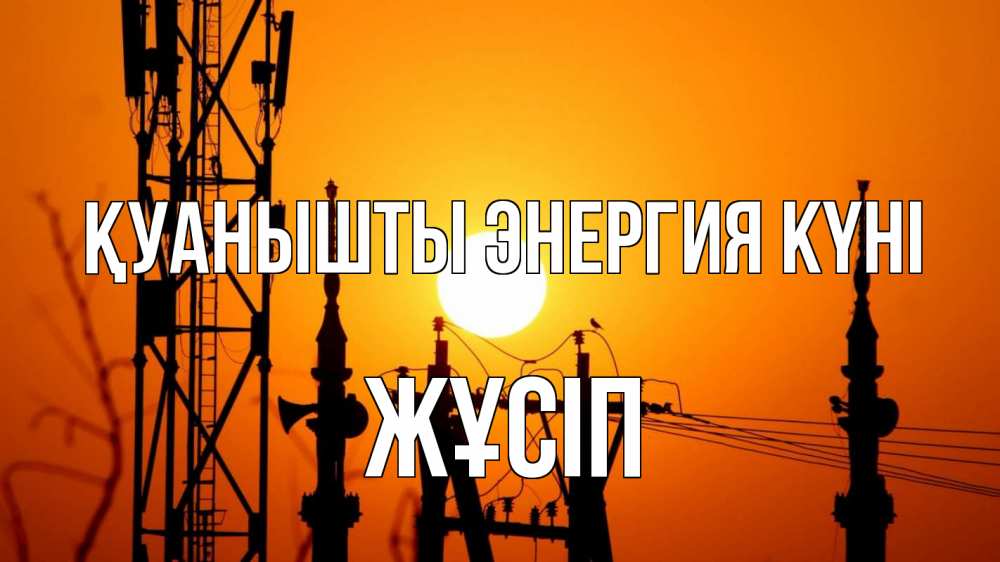 Күн сайын ашық хат с именем, Жұсіп Қуанышты энергия күні закат,  электроэнергия, энергетик Онлайн тегін жүктеп алу тілектері бар керемет карта 