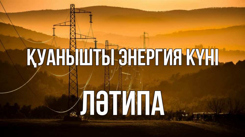 Күн сайын ашық хат с именем, ЛӘТИПА Қуанышты энергия күні ЛЭП провода горы закат Онлайн тегін жүктеп алу тілектері бар керемет карта 