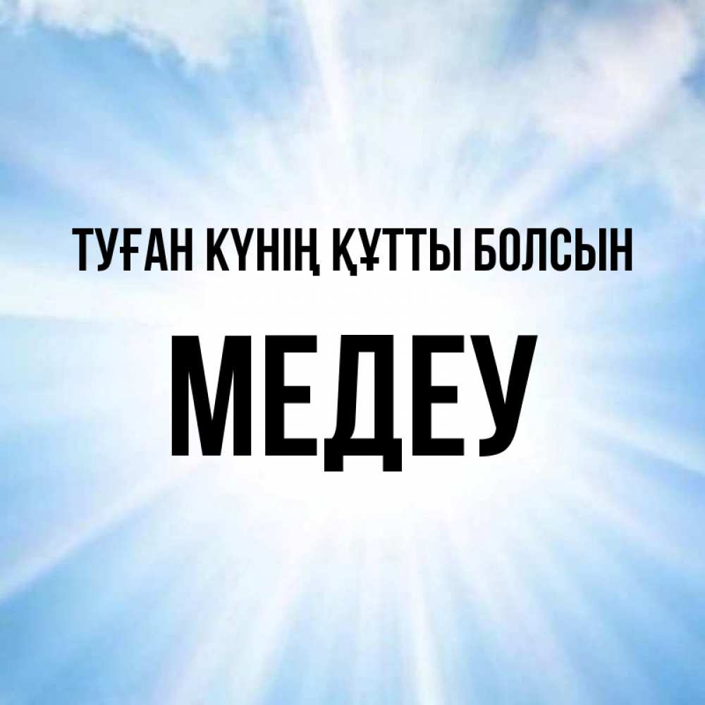 Күн сайын ашық хат с именем, МЕДЕУ Туған күнің құтты болсын свет небесный Онлайн тегін жүктеп алу тілектері бар керемет карта 