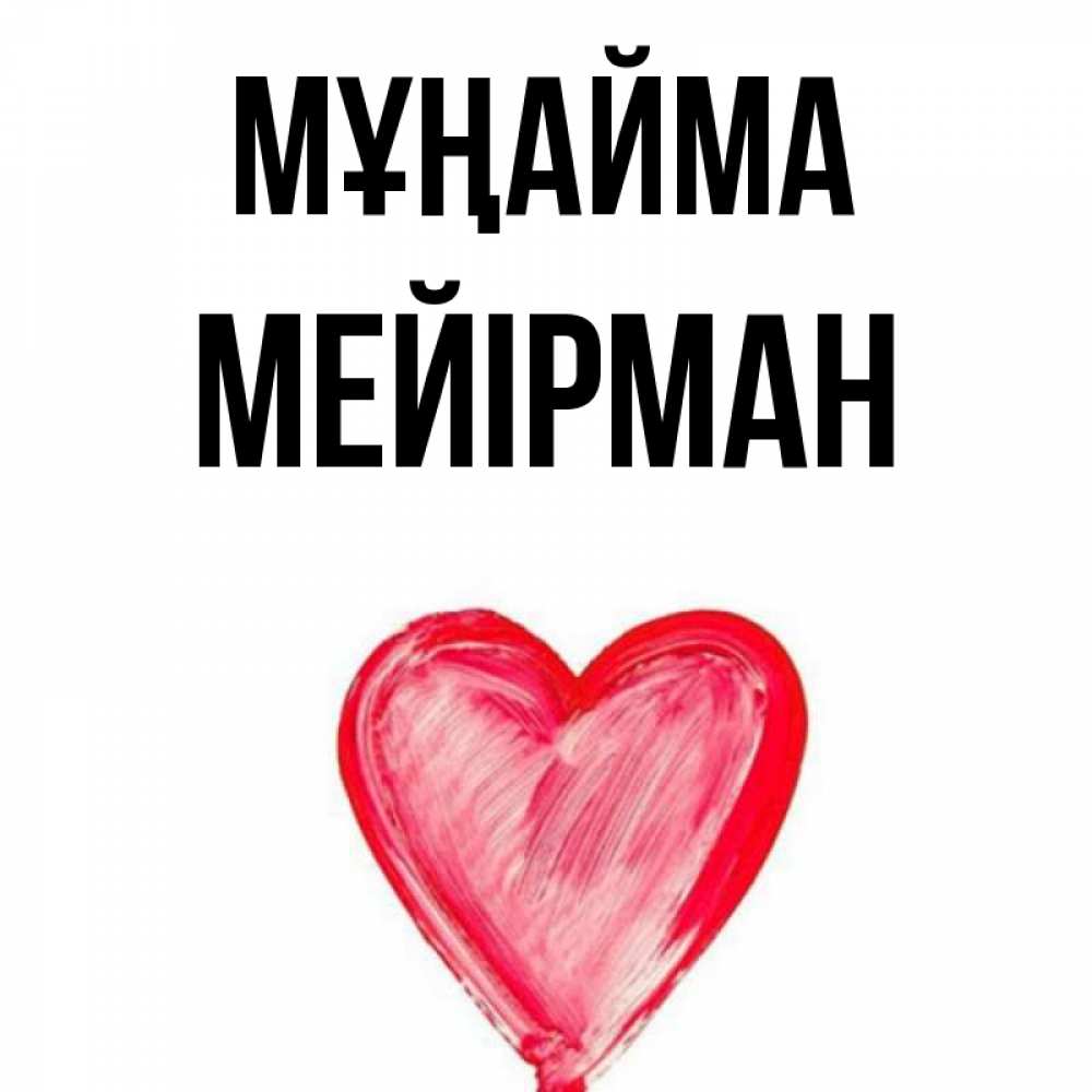 Күн сайын ашық хат с именем, МЕЙІРМАН Мұңайма сердечко Онлайн тегін жүктеп алу тілектері бар керемет карта 