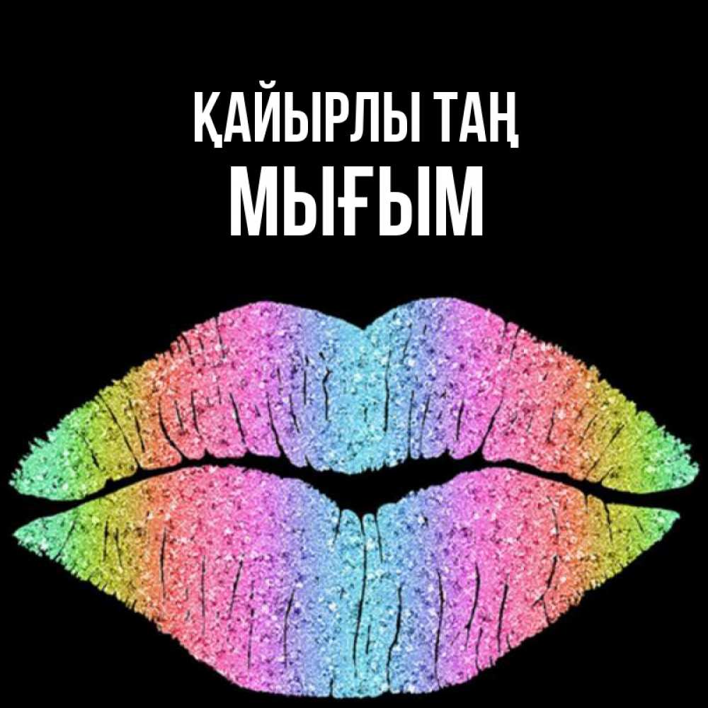 Күн сайын ашық хат с именем, МЫҒЫМ Қайырлы таң радужные губы Онлайн тегін жүктеп алу тілектері бар керемет карта 