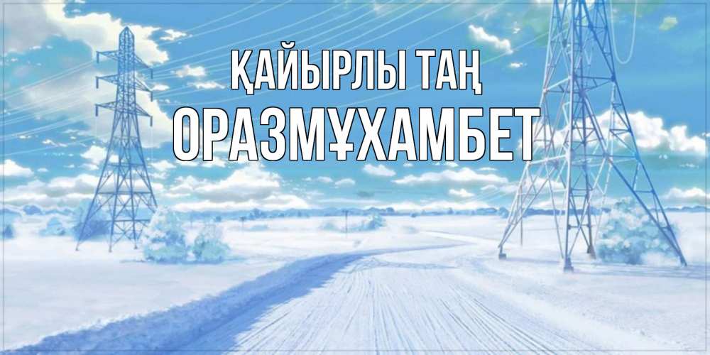 Күн сайын ашық хат с именем, ОРАЗМҰХАМБЕТ Қайырлы таң зимняя открытка Онлайн тегін жүктеп алу тілектері бар керемет карта 