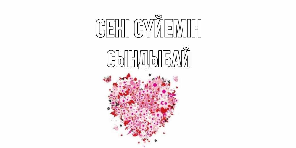 Күн сайын ашық хат с именем, СЫНДЫБАЙ Сені сүйемін сердце Онлайн тегін жүктеп алу тілектері бар керемет карта 