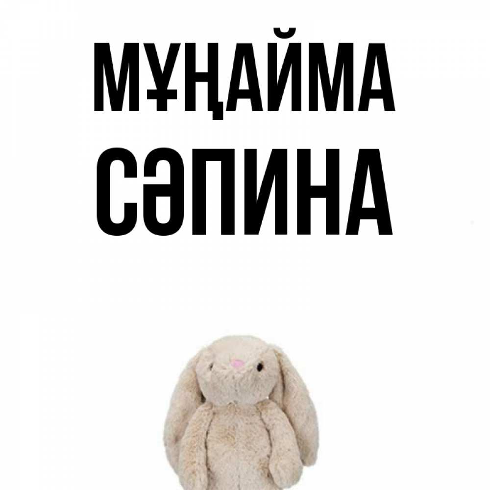 Күн сайын ашық хат с именем, СӘПИНА Мұңайма детская игрушка зайчика Онлайн тегін жүктеп алу тілектері бар керемет карта 