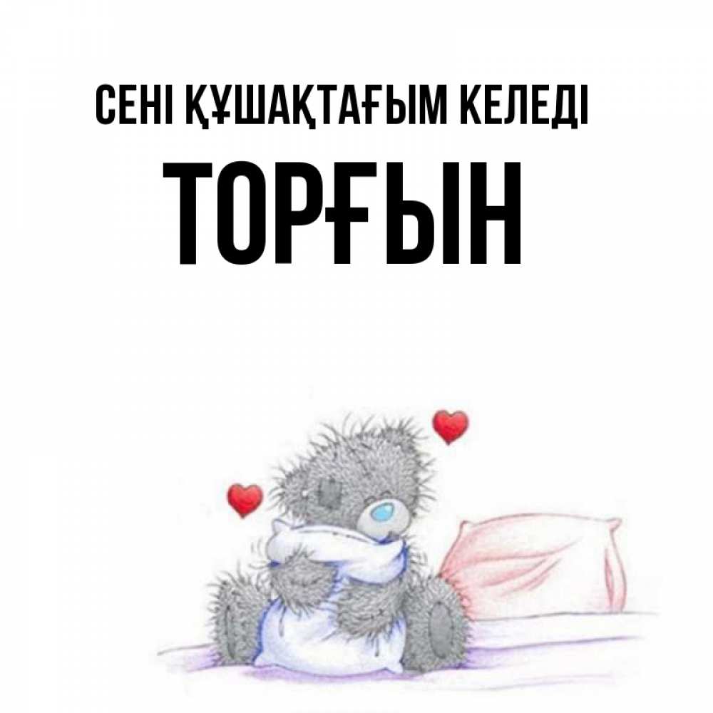 Күн сайын ашық хат с именем, ТОРҒЫН сені құшақтағым келеді сердечки мишка Тедди и кроватка Онлайн тегін жүктеп алу тілектері бар керемет карта 