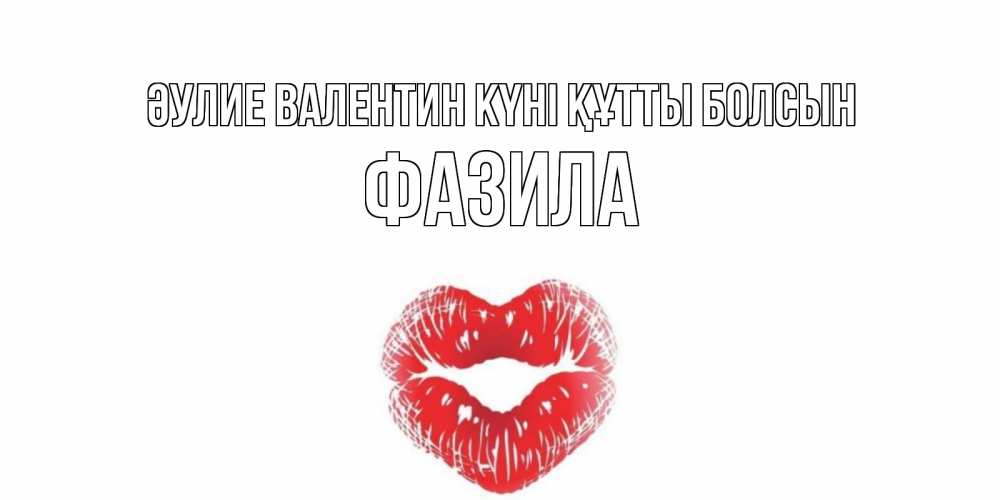 Күн сайын ашық хат с именем, ФАЗИЛА Әулие Валентин күні құтты болсын поцелуй на валентинке с именем Онлайн тегін жүктеп алу тілектері бар керемет карта 