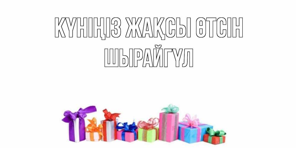 Күн сайын ашық хат с именем, ШЫРАЙГҮЛ Күніңіз жақсы өтсін отличного дня Онлайн тегін жүктеп алу тілектері бар керемет карта 