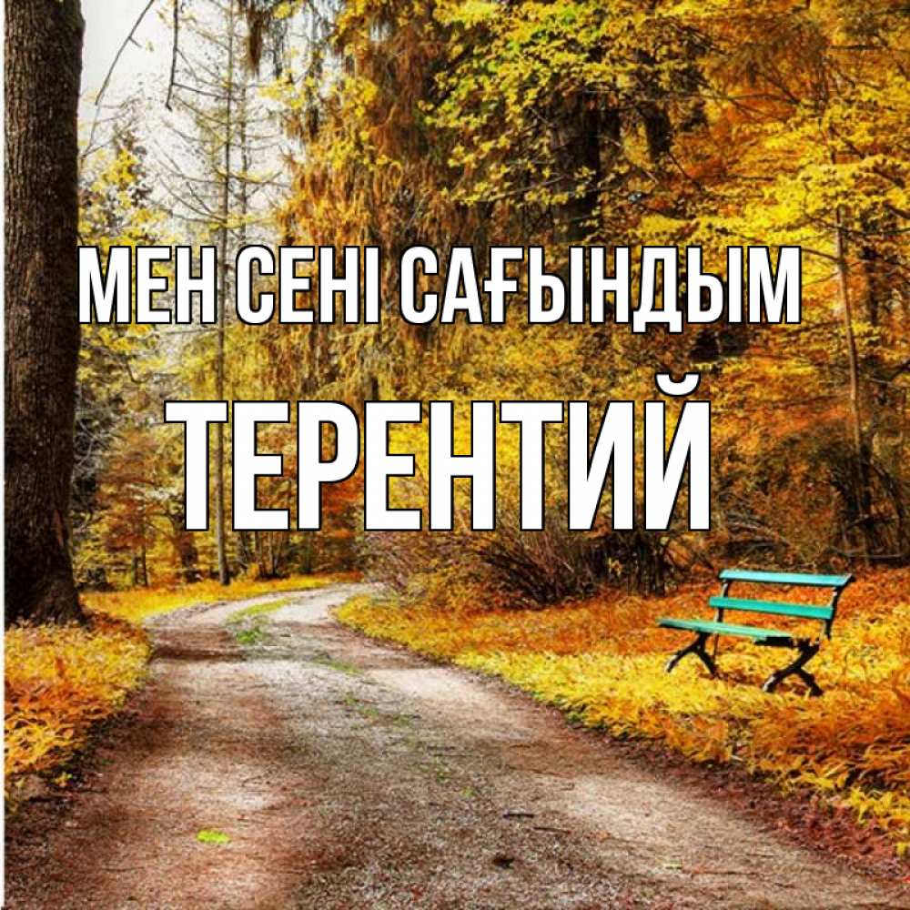 Күн сайын ашық хат с именем, Терентий Мен сені сағындым зеленая лавочка и осенний лес Онлайн тегін жүктеп алу тілектері бар керемет карта 