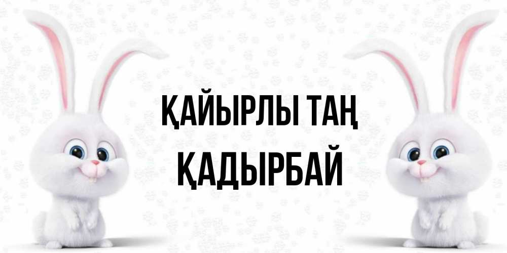 Күн сайын ашық хат с именем, Қадырбай Қайырлы таң кролики с длинными ушками Онлайн тегін жүктеп алу тілектері бар керемет карта 