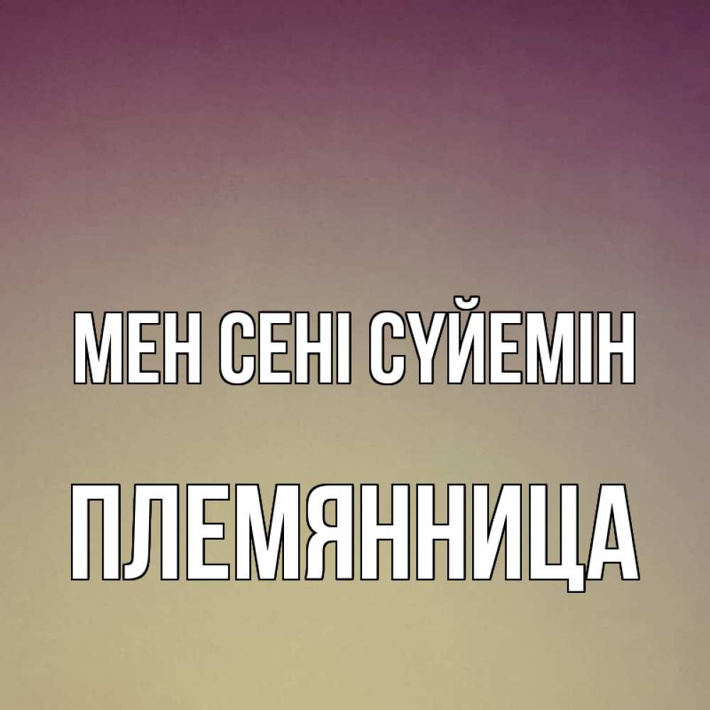Күн сайын ашық хат с именем, Племянница Мен сені сүйемін для любимой Онлайн тегін жүктеп алу тілектері бар керемет карта 