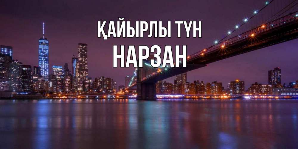 Күн сайын ашық хат с именем, НАРЗАН Қайырлы түн ночной мост Онлайн тегін жүктеп алу тілектері бар керемет карта 