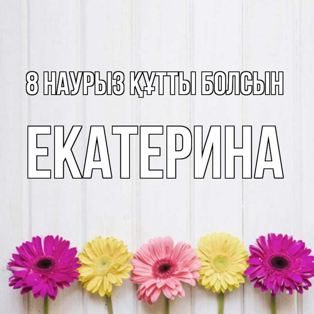 Күн сайын ашық хат с именем, Екатерина 8 наурыз құтты болсын женщинам 1 Онлайн тегін жүктеп алу тілектері бар керемет карта 