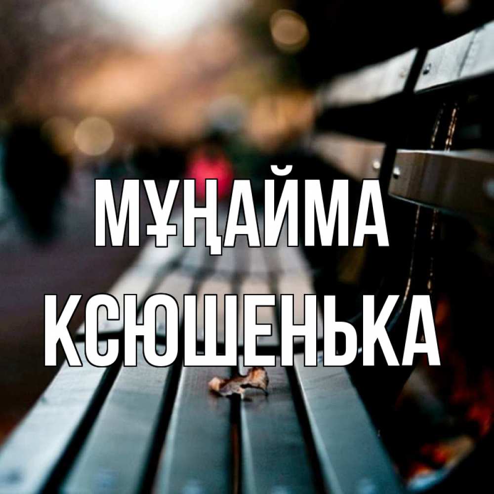 Күн сайын ашық хат с именем, Ксюшенька Мұңайма размытый фон Онлайн тегін жүктеп алу тілектері бар керемет карта 