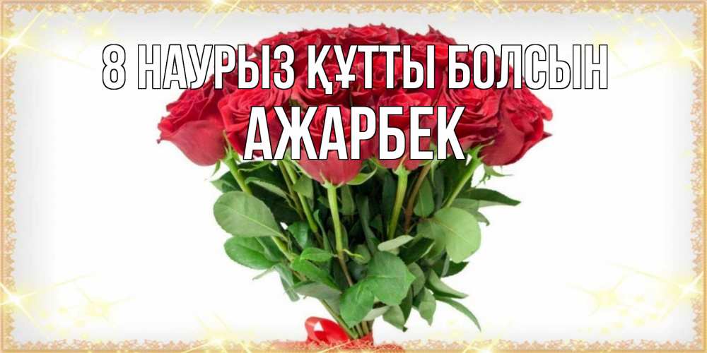 Күн сайын ашық хат с именем, Ажарбек 8 наурыз құтты болсын самый огромный букет для милых дам Онлайн тегін жүктеп алу тілектері бар керемет карта 