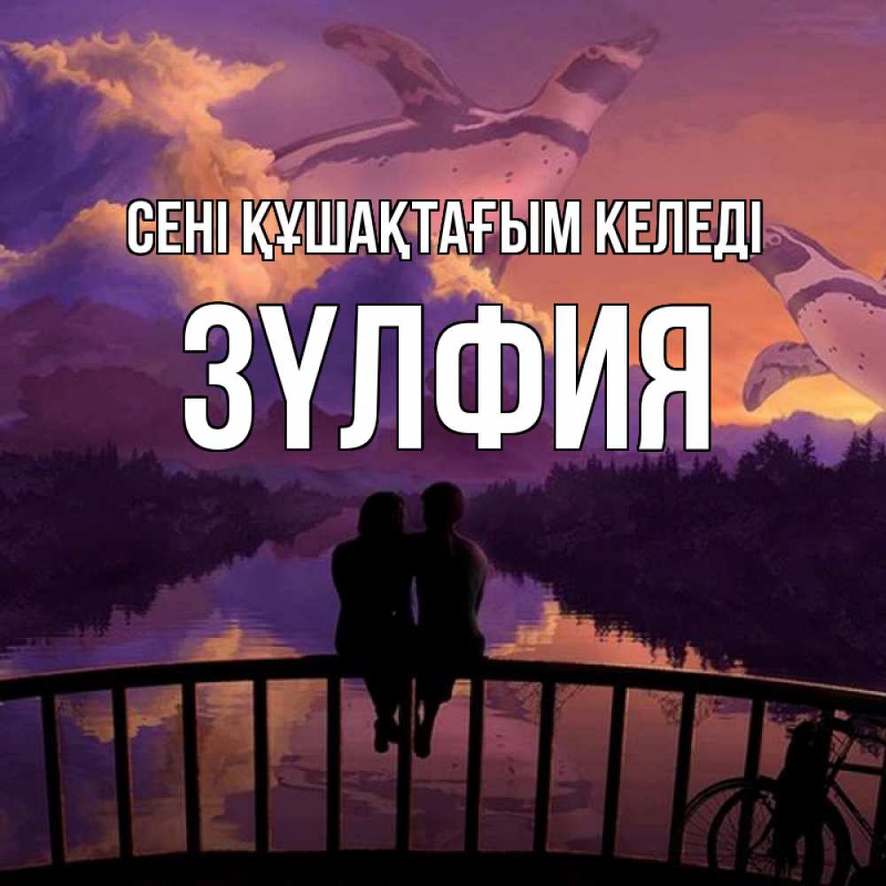 Күн сайын ашық хат с именем, ЗҮЛФИЯ сені құшақтағым келеді парочка сидит на мосте или на набережной Онлайн тегін жүктеп алу тілектері бар керемет карта 