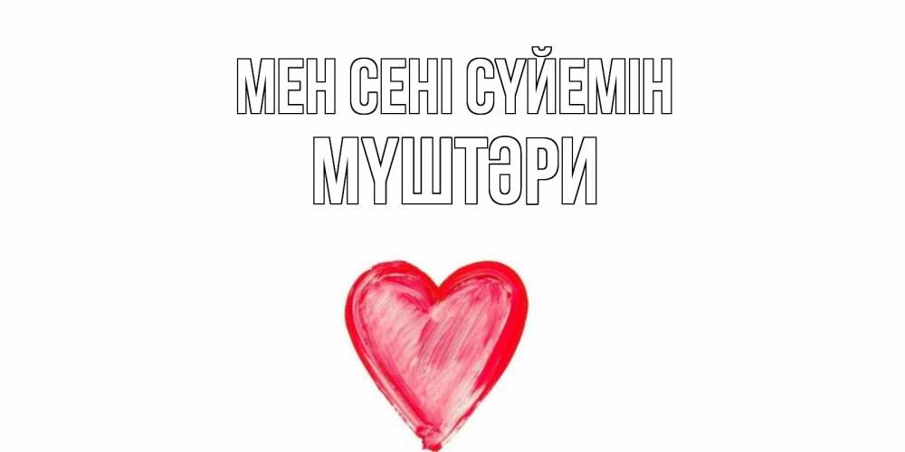 Күн сайын ашық хат с именем, МҮШТӘРИ Мен сені сүйемін сердце, рисунок Онлайн тегін жүктеп алу тілектері бар керемет карта 