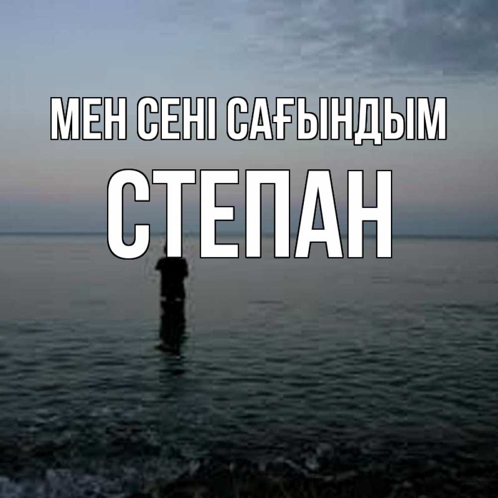 Күн сайын ашық хат с именем, Степан Мен сені сағындым скука Онлайн тегін жүктеп алу тілектері бар керемет карта 