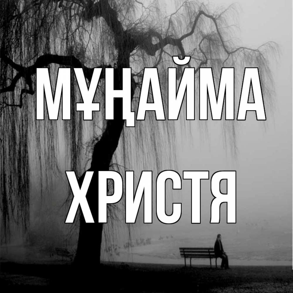 Күн сайын ашық хат с именем, Христя Мұңайма висящие ветки дерева и лавочка под деревом Онлайн тегін жүктеп алу тілектері бар керемет карта 