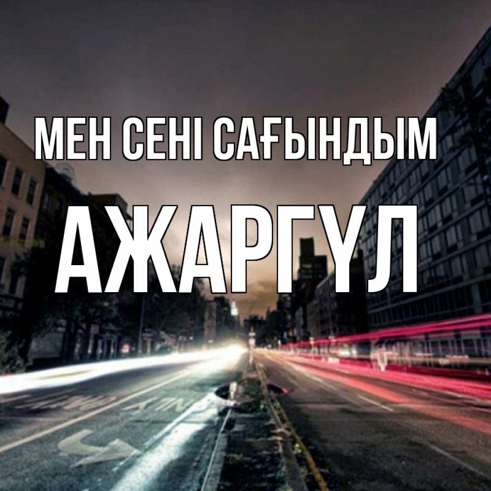 Күн сайын ашық хат с именем, АЖАРГҮЛ Мен сені сағындым приезжай Онлайн тегін жүктеп алу тілектері бар керемет карта 