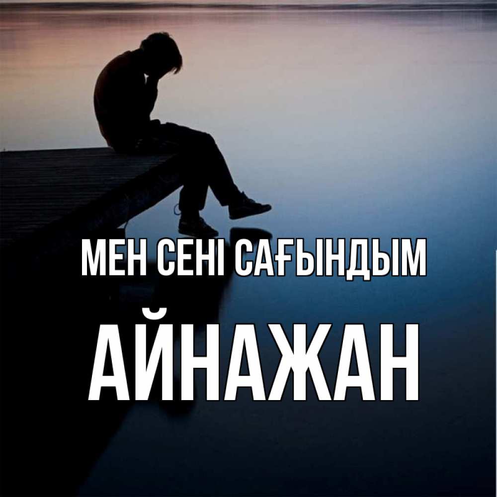 Күн сайын ашық хат с именем, Айнажан Мен сені сағындым печаль Онлайн тегін жүктеп алу тілектері бар керемет карта 