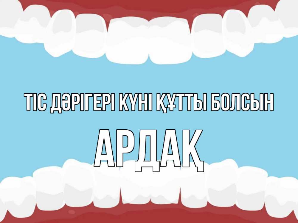 Күн сайын ашық хат с именем, Ардақ Тіс дәрігері күні құтты болсын с днем стоматолога Онлайн тегін жүктеп алу тілектері бар керемет карта 