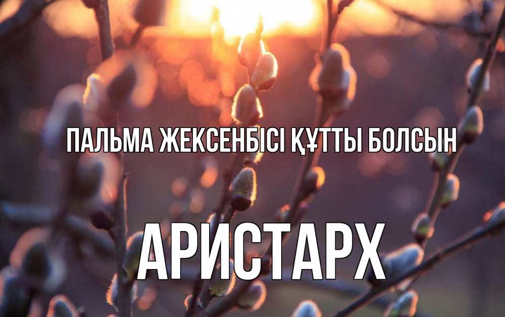 Күн сайын ашық хат с именем, Аристарх Пальма жексенбісі құтты болсын верба Онлайн тегін жүктеп алу тілектері бар керемет карта 