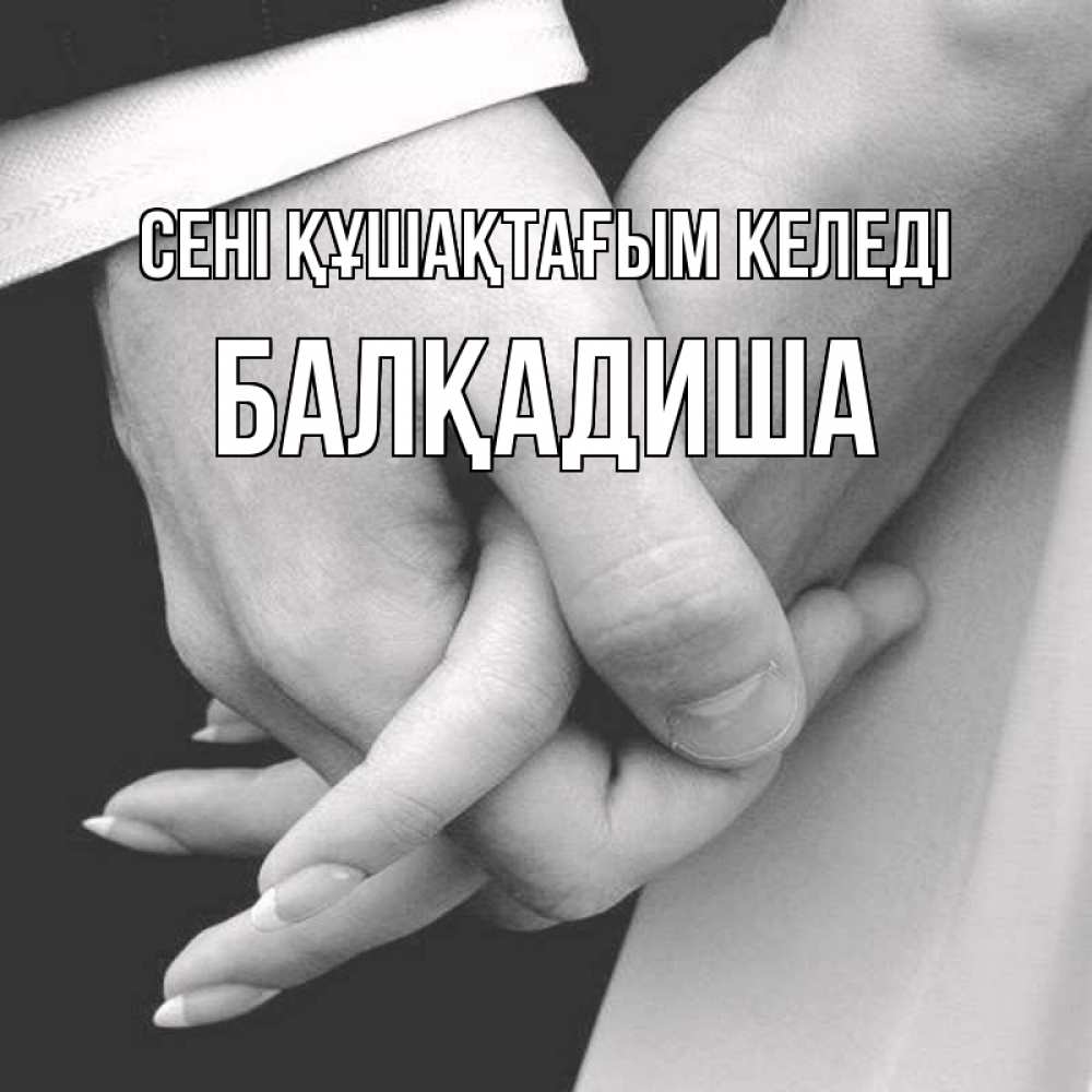 Күн сайын ашық хат с именем, БАЛҚАДИША сені құшақтағым келеді Черное и белое фото Онлайн тегін жүктеп алу тілектері бар керемет карта 