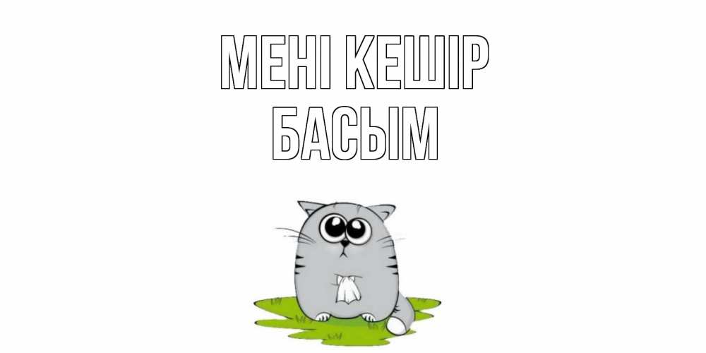 Күн сайын ашық хат с именем, Басым Мені кешір открытка с котиком просящим прощения Онлайн тегін жүктеп алу тілектері бар керемет карта 