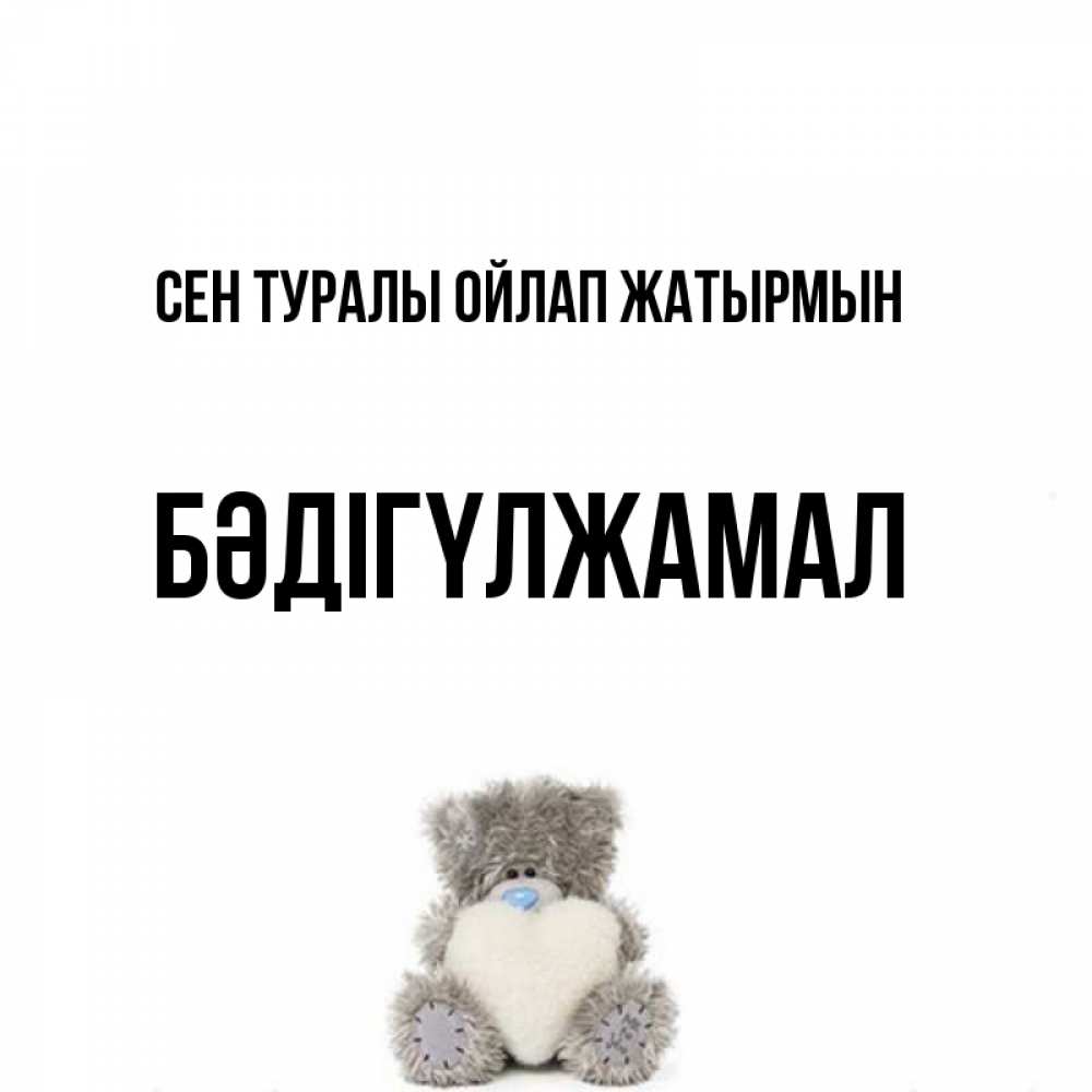 Күн сайын ашық хат с именем, БӘДІГҮЛЖАМАЛ Сен туралы ойлап жатырмын тедди с сердечком для любимой Онлайн тегін жүктеп алу тілектері бар керемет карта 