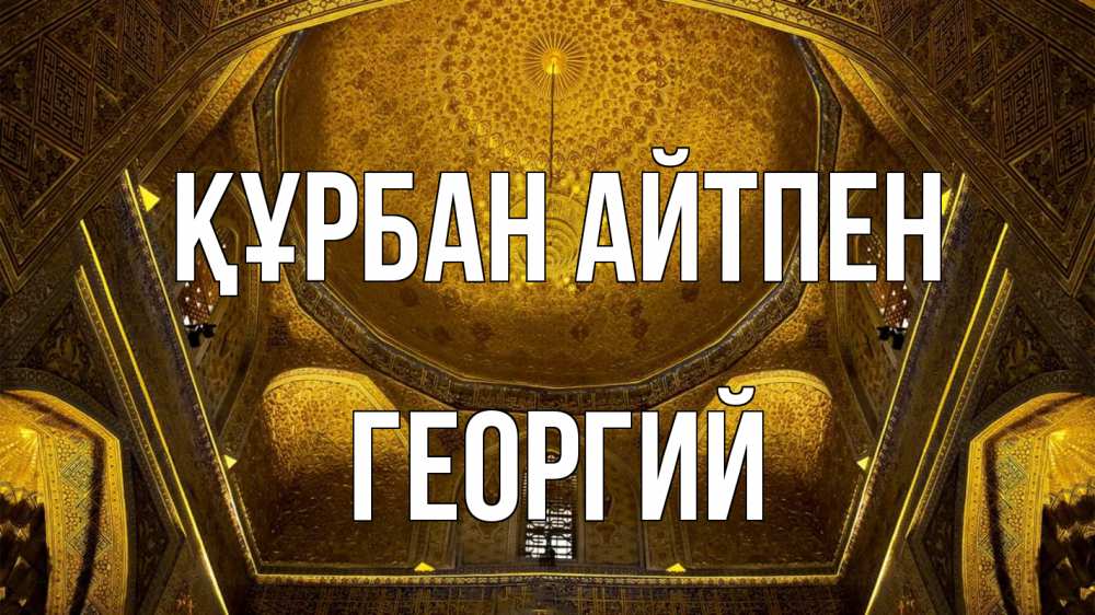 Күн сайын ашық хат с именем, Георгий Құрбан айтпен купол Онлайн тегін жүктеп алу тілектері бар керемет карта 