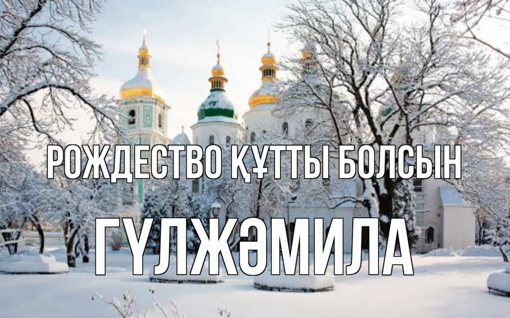 Күн сайын ашық хат с именем, ГҮЛЖӘМИЛА Рождество құтты болсын зима, церковь Онлайн тегін жүктеп алу тілектері бар керемет карта 