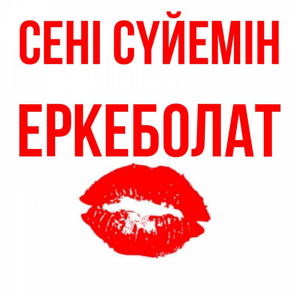 Күн сайын ашық хат с именем, Еркеболат Сені сүйемін помада и губы Онлайн тегін жүктеп алу тілектері бар керемет карта 