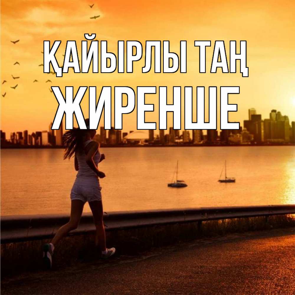 Күн сайын ашық хат с именем, Жиренше Қайырлы таң девушка бежит Онлайн тегін жүктеп алу тілектері бар керемет карта 