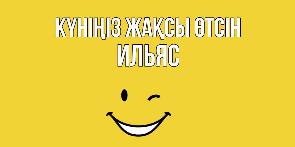 Күн сайын ашық хат с именем, Ильяс Күніңіз жақсы өтсін позитивного дня Онлайн тегін жүктеп алу тілектері бар керемет карта 