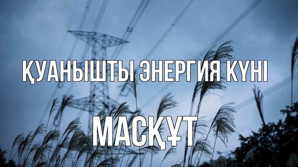 Күн сайын ашық хат с именем, МАСҚҰТ Қуанышты энергия күні ЛЭП электричество Онлайн тегін жүктеп алу тілектері бар керемет карта 