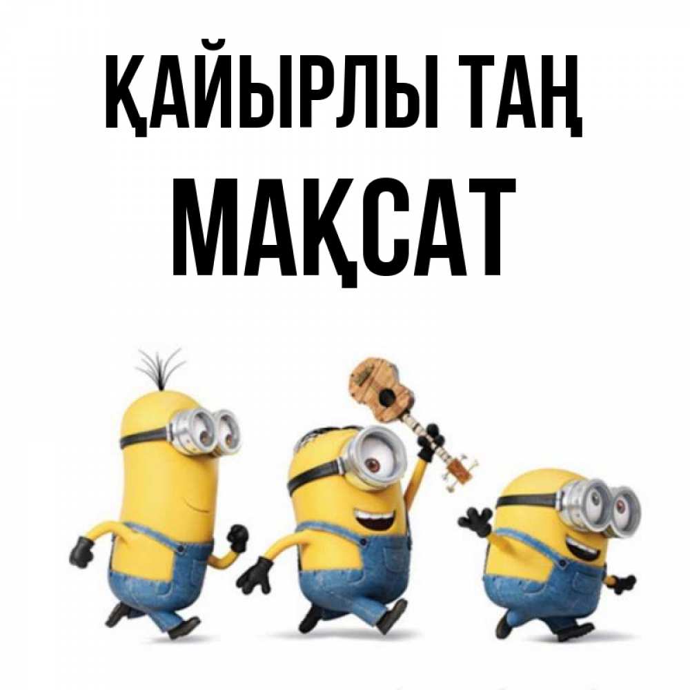 Күн сайын ашық хат с именем, МАҚСАТ Қайырлы таң миньоны и прекрасное утро Онлайн тегін жүктеп алу тілектері бар керемет карта 