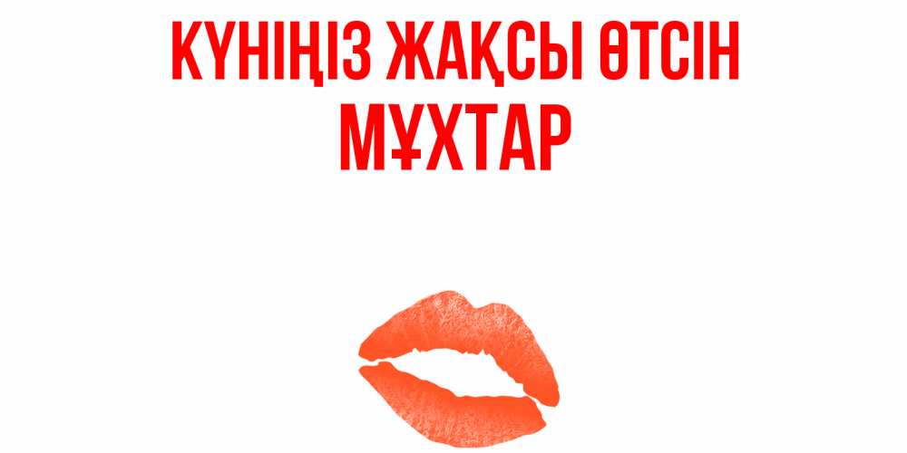 Күн сайын ашық хат с именем, МҰХТАР Күніңіз жақсы өтсін удачного дня с поцелуем Онлайн тегін жүктеп алу тілектері бар керемет карта 