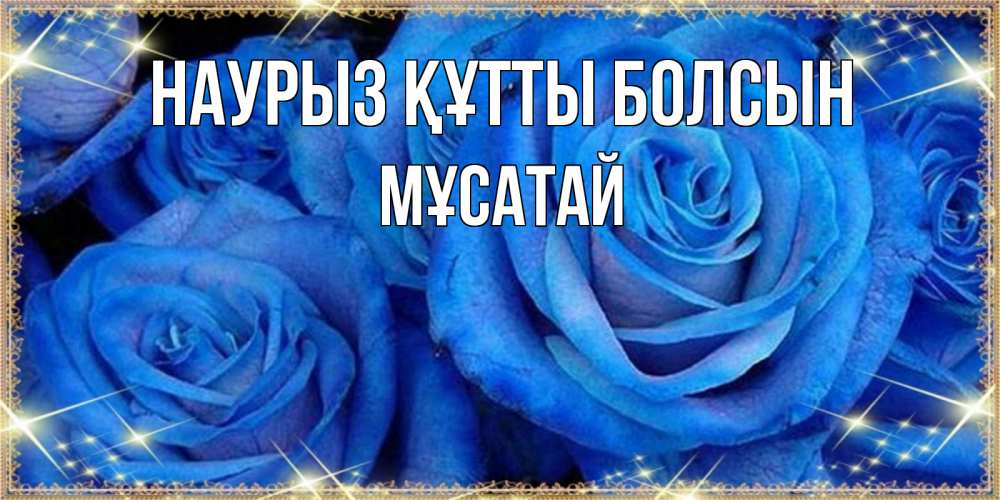 Күн сайын ашық хат с именем, Мұсатай Наурыз құтты болсын как поздравить женщину на наурыз. Конечно же нужно подарить ей открытку с нашего сайта Онлайн тегін жүктеп алу тілектері бар керемет карта 