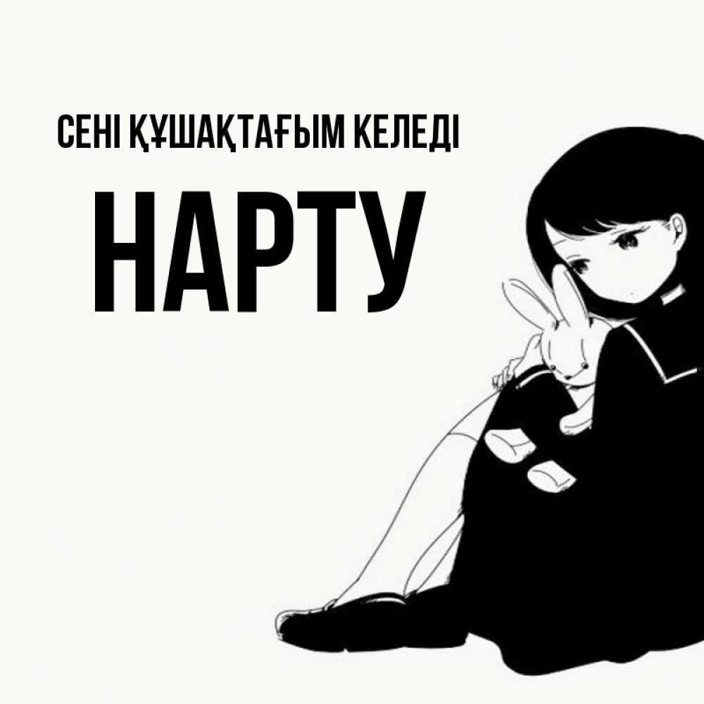 Күн сайын ашық хат с именем, НАРТУ сені құшақтағым келеді чернобелая картнка Онлайн тегін жүктеп алу тілектері бар керемет карта 