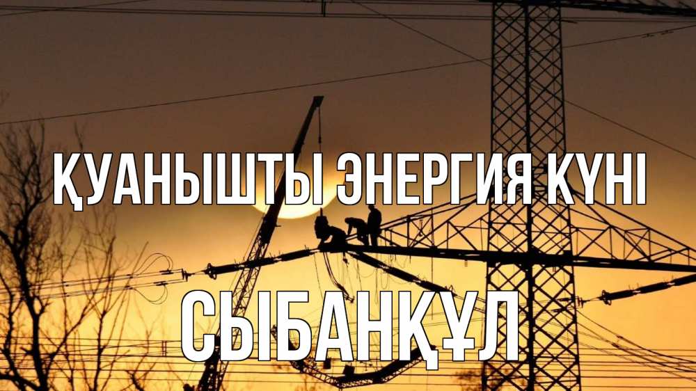 Күн сайын ашық хат с именем, СЫБАНҚҰЛ Қуанышты энергия күні ЛЭП ремонт закат Онлайн тегін жүктеп алу тілектері бар керемет карта 